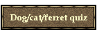 Dog/cat/ferret quiz